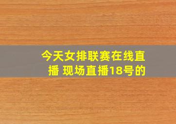 今天女排联赛在线直播 现场直播18号的